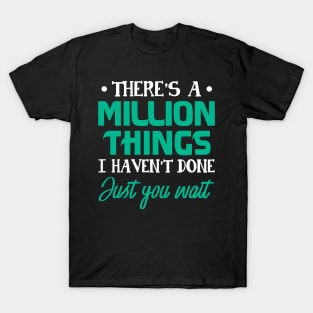 There_s A Million Things I Haven_t Done Just you wait T-Shirt